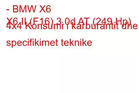 - BMW X6
X6 II (F16) 3.0d AT (249 Hp) 4x4 Konsumi i karburantit dhe specifikimet teknike