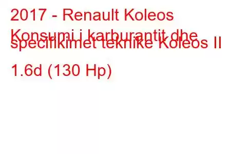 2017 - Renault Koleos
Konsumi i karburantit dhe specifikimet teknike Koleos II 1.6d (130 Hp)