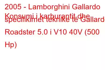 2005 - Lamborghini Gallardo
Konsumi i karburantit dhe specifikimet teknike të Gallardo Roadster 5.0 i V10 40V (500 Hp)