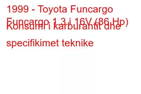 1999 - Toyota Funcargo
Funcargo 1.3 i 16V (86 Hp) Konsumi i karburantit dhe specifikimet teknike