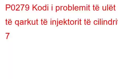 P0279 Kodi i problemit të ulët të qarkut të injektorit të cilindrit 7