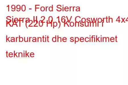 1990 - Ford Sierra
Sierra II 2.0 16V Cosworth 4x4 KAT (220 Hp) Konsumi i karburantit dhe specifikimet teknike