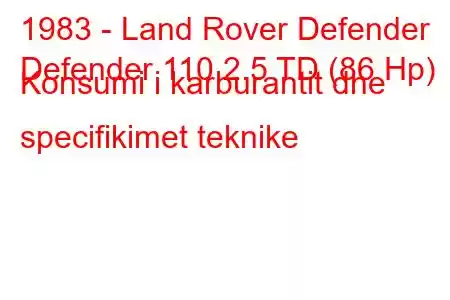 1983 - Land Rover Defender
Defender 110 2.5 TD (86 Hp) Konsumi i karburantit dhe specifikimet teknike