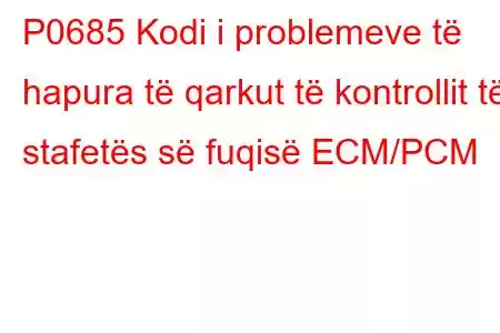 P0685 Kodi i problemeve të hapura të qarkut të kontrollit të stafetës së fuqisë ECM/PCM