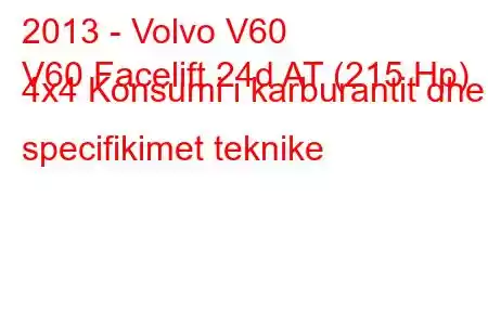 2013 - Volvo V60
V60 Facelift 24d AT (215 Hp) 4x4 Konsumi i karburantit dhe specifikimet teknike