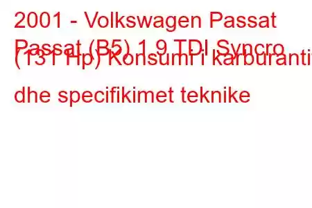 2001 - Volkswagen Passat
Passat (B5) 1.9 TDI Syncro (131 Hp) Konsumi i karburantit dhe specifikimet teknike