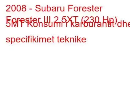 2008 - Subaru Forester
Forester III 2.5XT (230 Hp) 5MT Konsumi i karburantit dhe specifikimet teknike