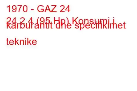 1970 - GAZ 24
24 2.4 (95 Hp) Konsumi i karburantit dhe specifikimet teknike