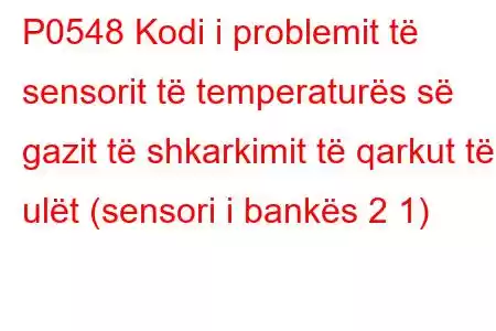 P0548 Kodi i problemit të sensorit të temperaturës së gazit të shkarkimit të qarkut të ulët (sensori i bankës 2 1)