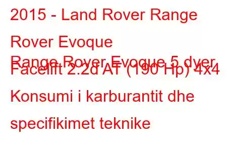 2015 - Land Rover Range Rover Evoque
Range Rover Evoque 5 dyer Facelift 2.2d AT (190 Hp) 4x4 Konsumi i karburantit dhe specifikimet teknike