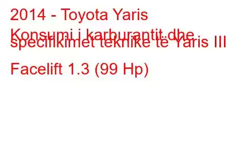 2014 - Toyota Yaris
Konsumi i karburantit dhe specifikimet teknike të Yaris III Facelift 1.3 (99 Hp)