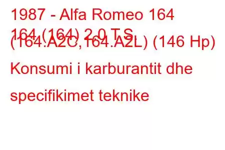 1987 - Alfa Romeo 164
164 (164) 2.0 T.S. (164.A2C,164.A2L) (146 Hp) Konsumi i karburantit dhe specifikimet teknike