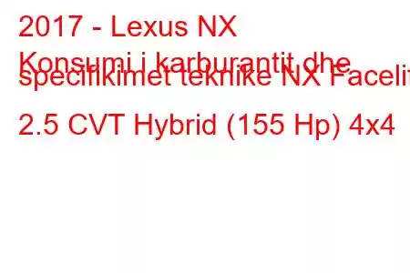 2017 - Lexus NX
Konsumi i karburantit dhe specifikimet teknike NX Facelift 2.5 CVT Hybrid (155 Hp) 4x4