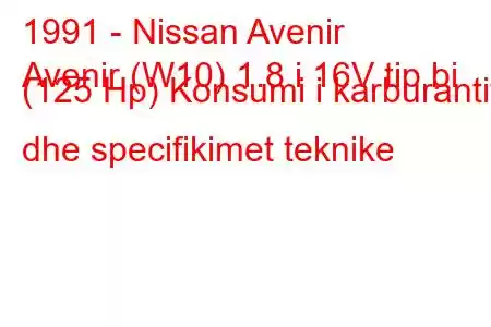 1991 - Nissan Avenir
Avenir (W10) 1.8 i 16V tip bi (125 Hp) Konsumi i karburantit dhe specifikimet teknike