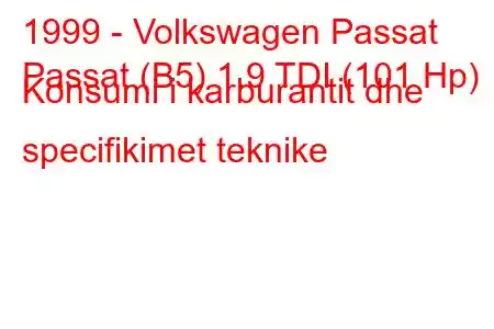 1999 - Volkswagen Passat
Passat (B5) 1.9 TDI (101 Hp) Konsumi i karburantit dhe specifikimet teknike