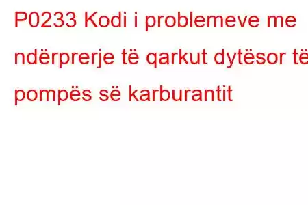 P0233 Kodi i problemeve me ndërprerje të qarkut dytësor të pompës së karburantit