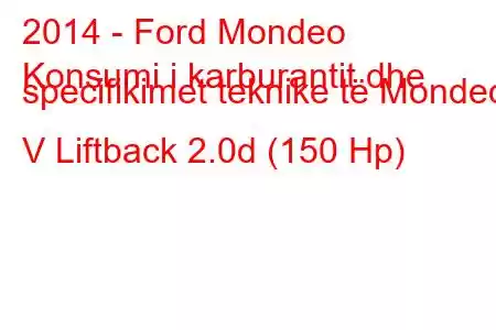 2014 - Ford Mondeo
Konsumi i karburantit dhe specifikimet teknike të Mondeo V Liftback 2.0d (150 Hp)