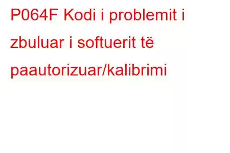 P064F Kodi i problemit i zbuluar i softuerit të paautorizuar/kalibrimi