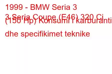 1999 - BMW Seria 3
3 Seria Coupe (E46) 320 Ci (150 Hp) Konsumi i karburantit dhe specifikimet teknike