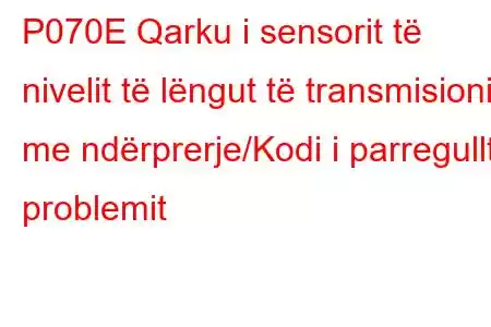 P070E Qarku i sensorit të nivelit të lëngut të transmisionit me ndërprerje/Kodi i parregullt i problemit