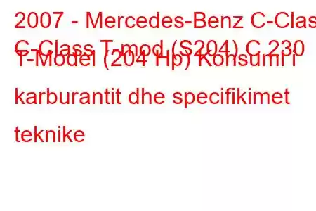 2007 - Mercedes-Benz C-Class
C-Class T-mod (S204) C 230 T-Model (204 Hp) Konsumi i karburantit dhe specifikimet teknike