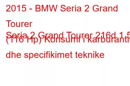 2015 - BMW Seria 2 Grand Tourer
Seria 2 Grand Tourer 216d 1.5 (116 Hp) Konsumi i karburantit dhe specifikimet teknike