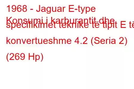 1968 - Jaguar E-type
Konsumi i karburantit dhe specifikimet teknike të tipit E të konvertueshme 4.2 (Seria 2) (269 Hp)