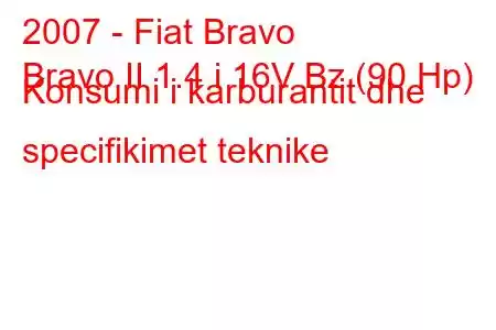 2007 - Fiat Bravo
Bravo II 1.4 i 16V Bz (90 Hp) Konsumi i karburantit dhe specifikimet teknike