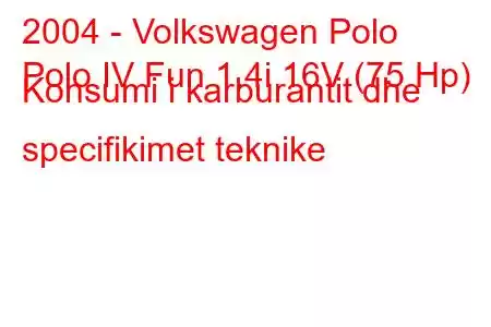 2004 - Volkswagen Polo
Polo IV Fun 1.4i 16V (75 Hp) Konsumi i karburantit dhe specifikimet teknike