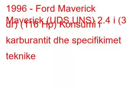 1996 - Ford Maverick
Maverick (UDS,UNS) 2.4 i (3 dr) (116 Hp) Konsumi i karburantit dhe specifikimet teknike