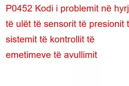 P0452 Kodi i problemit në hyrje të ulët të sensorit të presionit të sistemit të kontrollit të emetimeve të avullimit