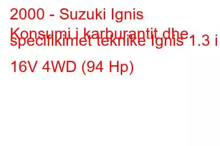 2000 - Suzuki Ignis
Konsumi i karburantit dhe specifikimet teknike Ignis 1.3 i 16V 4WD (94 Hp)