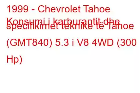 1999 - Chevrolet Tahoe
Konsumi i karburantit dhe specifikimet teknike të Tahoe (GMT840) 5.3 i V8 4WD (300 Hp)