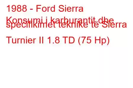 1988 - Ford Sierra
Konsumi i karburantit dhe specifikimet teknike të Sierra Turnier II 1.8 TD (75 Hp)