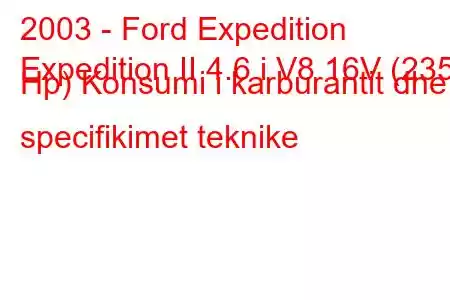 2003 - Ford Expedition
Expedition II 4.6 i V8 16V (235 Hp) Konsumi i karburantit dhe specifikimet teknike