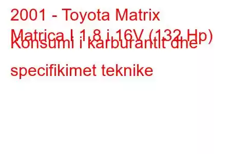 2001 - Toyota Matrix
Matrica I 1.8 i 16V (132 Hp) Konsumi i karburantit dhe specifikimet teknike