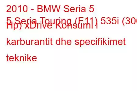 2010 - BMW Seria 5
5 Seria Touring (F11) 535i (306 Hp) xDrive Konsumi i karburantit dhe specifikimet teknike