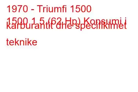 1970 - Triumfi 1500
1500 1.5 (62 Hp) Konsumi i karburantit dhe specifikimet teknike