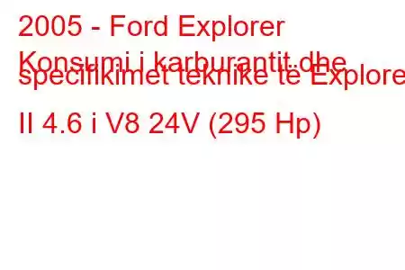 2005 - Ford Explorer
Konsumi i karburantit dhe specifikimet teknike të Explorer II 4.6 i V8 24V (295 Hp)