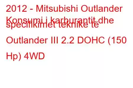 2012 - Mitsubishi Outlander
Konsumi i karburantit dhe specifikimet teknike të Outlander III 2.2 DOHC (150 Hp) 4WD