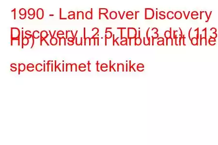 1990 - Land Rover Discovery
Discovery I 2.5 TDi (3 dr) (113 Hp) Konsumi i karburantit dhe specifikimet teknike