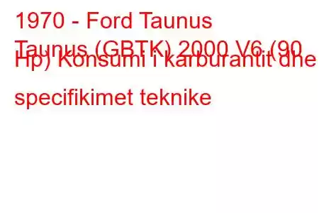 1970 - Ford Taunus
Taunus (GBTK) 2000 V6 (90 Hp) Konsumi i karburantit dhe specifikimet teknike