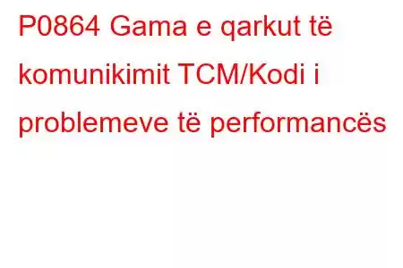 P0864 Gama e qarkut të komunikimit TCM/Kodi i problemeve të performancës