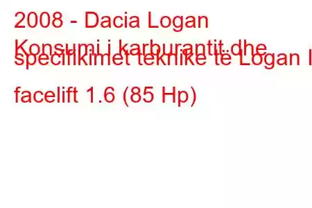 2008 - Dacia Logan
Konsumi i karburantit dhe specifikimet teknike të Logan I facelift 1.6 (85 Hp)