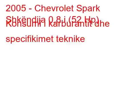 2005 - Chevrolet Spark
Shkëndija 0,8 i (52 Hp) Konsumi i karburantit dhe specifikimet teknike