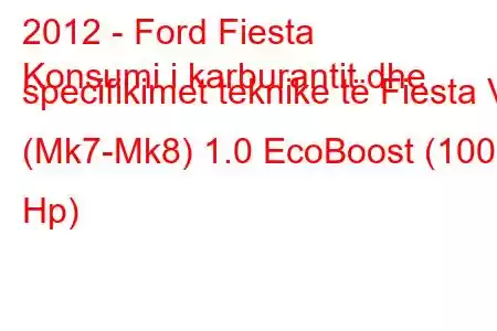 2012 - Ford Fiesta
Konsumi i karburantit dhe specifikimet teknike të Fiesta VI (Mk7-Mk8) 1.0 EcoBoost (100 Hp)