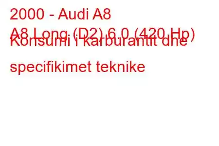 2000 - Audi A8
A8 Long (D2) 6.0 (420 Hp) Konsumi i karburantit dhe specifikimet teknike