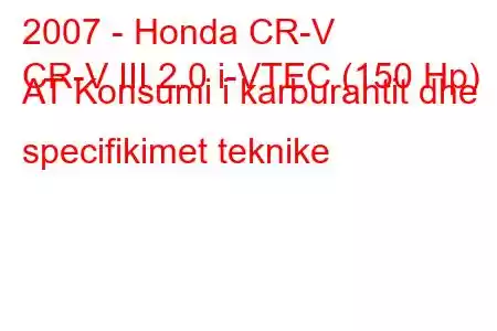 2007 - Honda CR-V
CR-V III 2.0 i-VTEC (150 Hp) AT Konsumi i karburantit dhe specifikimet teknike