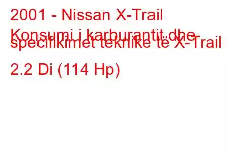 2001 - Nissan X-Trail
Konsumi i karburantit dhe specifikimet teknike të X-Trail I 2.2 Di (114 Hp)