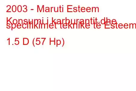 2003 - Maruti Esteem
Konsumi i karburantit dhe specifikimet teknike të Esteem 1.5 D (57 Hp)